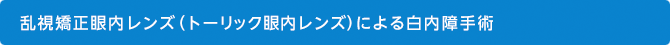 乱視矯正眼内レンズ（トーリック眼内レンズ）による白内障手術